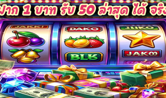 ฝาก 1 บาท รับ 50 ล่าสุด ได้ จริง