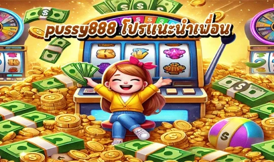 pussy888 โปรแนะนำเพื่อน